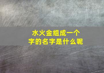 水火金组成一个字的名字是什么呢