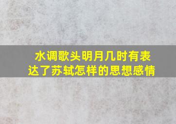 水调歌头明月几时有表达了苏轼怎样的思想感情