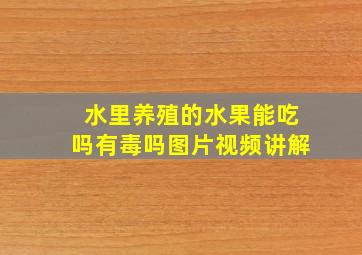 水里养殖的水果能吃吗有毒吗图片视频讲解