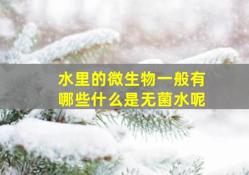 水里的微生物一般有哪些什么是无菌水呢