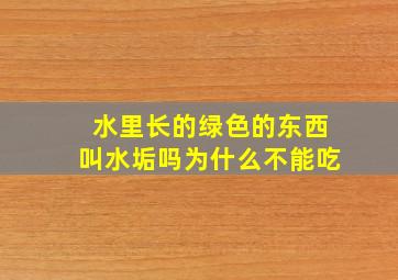 水里长的绿色的东西叫水垢吗为什么不能吃