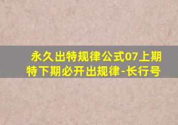 永久出特规律公式07上期特下期必开出规律-长行号