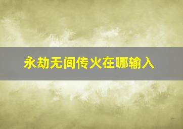 永劫无间传火在哪输入