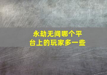 永劫无间哪个平台上的玩家多一些