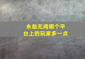 永劫无间哪个平台上的玩家多一点