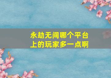 永劫无间哪个平台上的玩家多一点啊