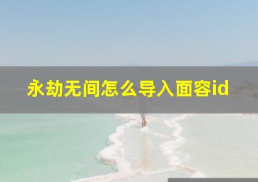 永劫无间怎么导入面容id