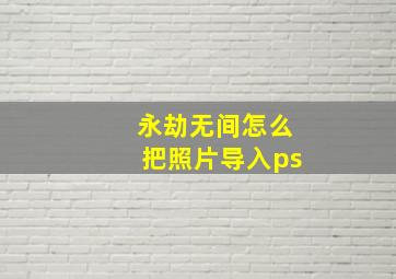 永劫无间怎么把照片导入ps