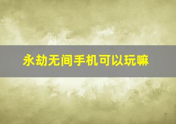 永劫无间手机可以玩嘛