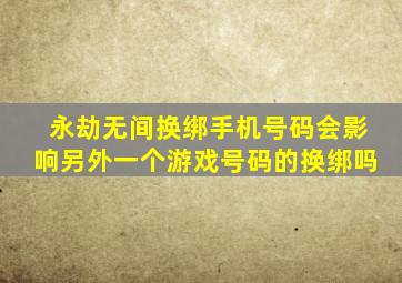 永劫无间换绑手机号码会影响另外一个游戏号码的换绑吗