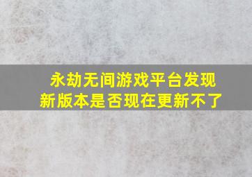 永劫无间游戏平台发现新版本是否现在更新不了