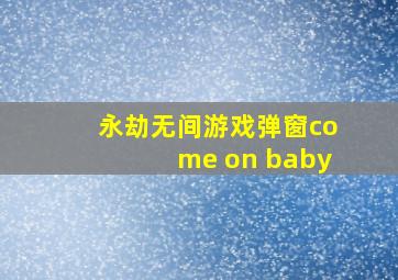 永劫无间游戏弹窗come on baby