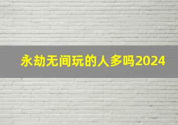 永劫无间玩的人多吗2024