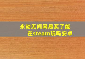 永劫无间网易买了能在steam玩吗安卓