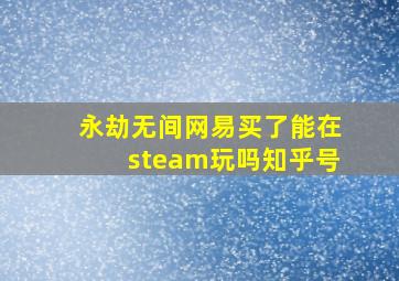 永劫无间网易买了能在steam玩吗知乎号