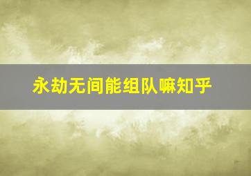 永劫无间能组队嘛知乎