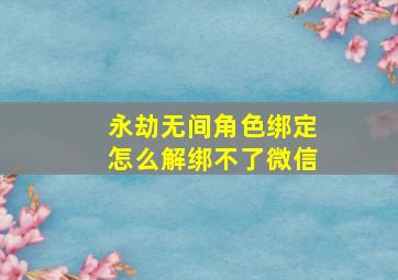 永劫无间角色绑定怎么解绑不了微信