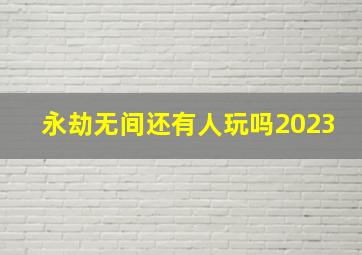 永劫无间还有人玩吗2023