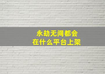 永劫无间都会在什么平台上架