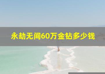 永劫无间60万金钻多少钱