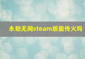 永劫无间steam版能传火吗