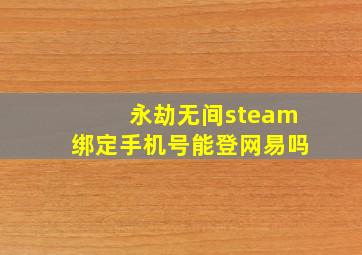 永劫无间steam绑定手机号能登网易吗