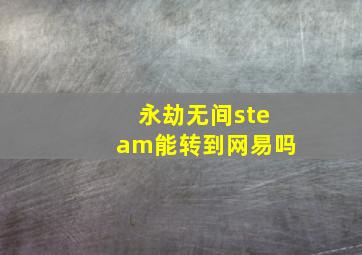 永劫无间steam能转到网易吗