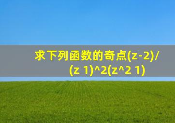 求下列函数的奇点(z-2)/(z+1)^2(z^2+1)