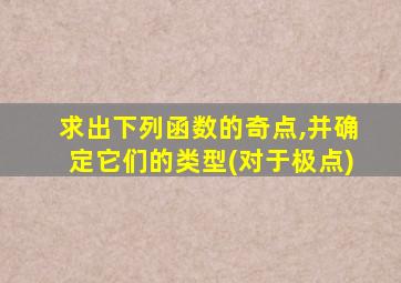 求出下列函数的奇点,并确定它们的类型(对于极点)