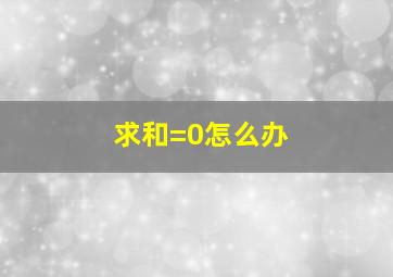 求和=0怎么办