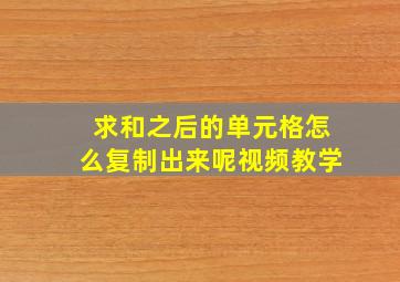 求和之后的单元格怎么复制出来呢视频教学