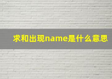 求和出现name是什么意思