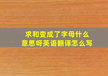 求和变成了字母什么意思呀英语翻译怎么写