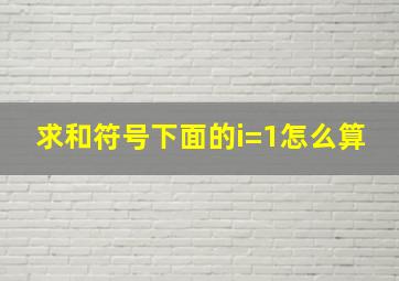 求和符号下面的i=1怎么算