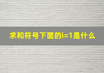 求和符号下面的i=1是什么