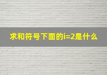 求和符号下面的i=2是什么