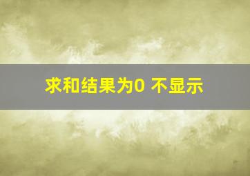 求和结果为0 不显示