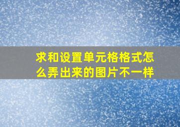 求和设置单元格格式怎么弄出来的图片不一样