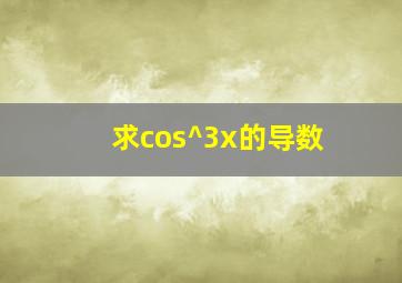 求cos^3x的导数