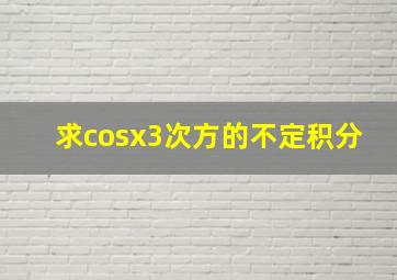 求cosx3次方的不定积分