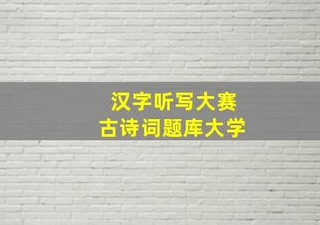 汉字听写大赛古诗词题库大学