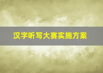 汉字听写大赛实施方案