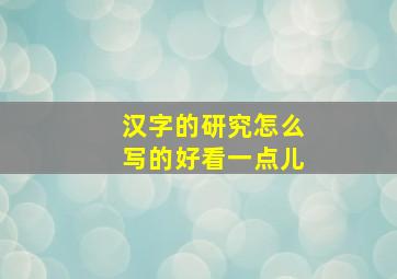 汉字的研究怎么写的好看一点儿