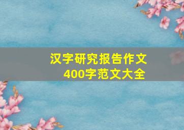 汉字研究报告作文400字范文大全