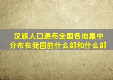 汉族人口遍布全国各地集中分布在我国的什么部和什么部