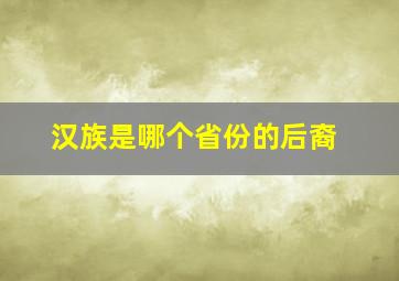 汉族是哪个省份的后裔