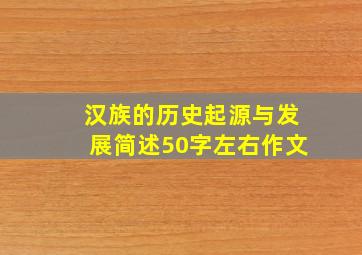 汉族的历史起源与发展简述50字左右作文