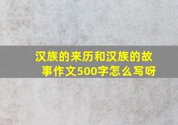 汉族的来历和汉族的故事作文500字怎么写呀