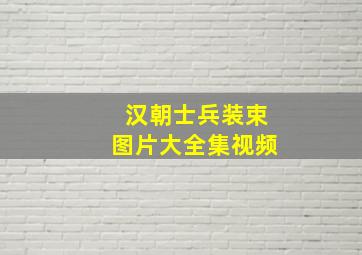 汉朝士兵装束图片大全集视频