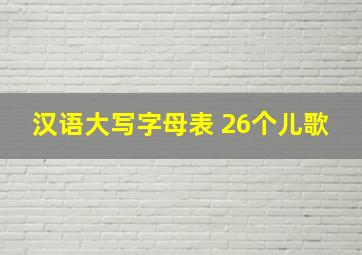 汉语大写字母表 26个儿歌